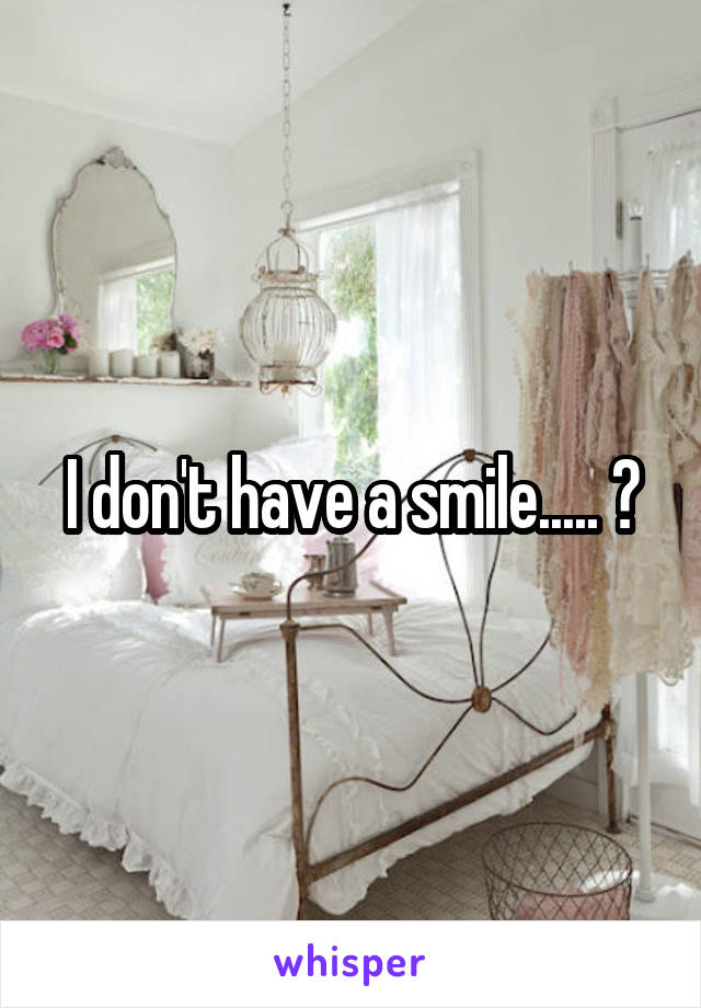 I don't have a smile..... ?