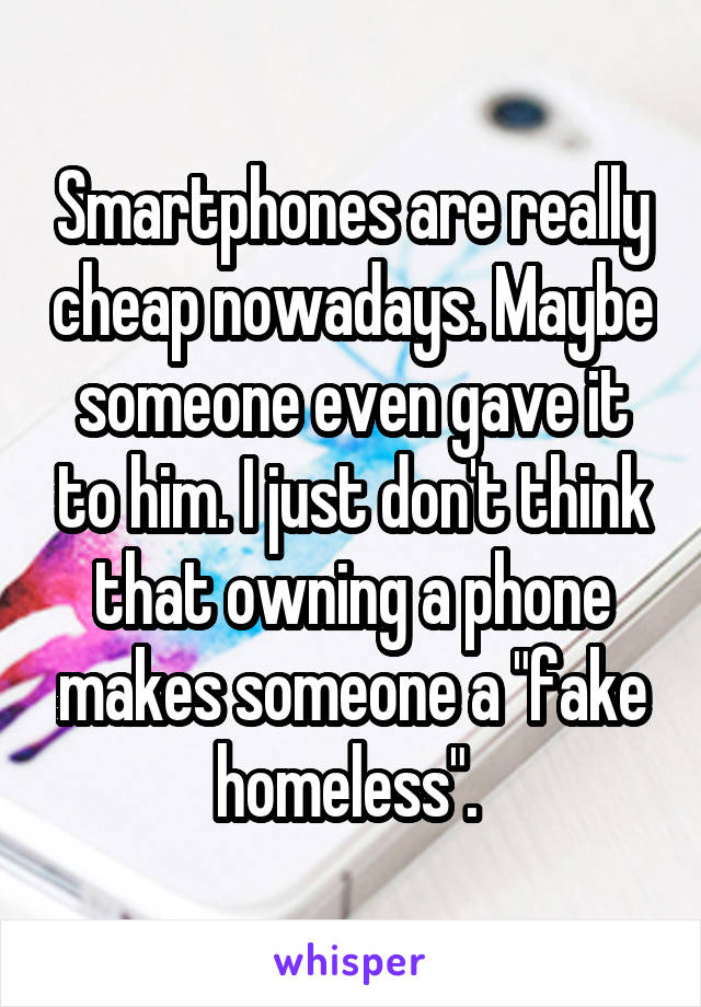 Smartphones are really cheap nowadays. Maybe someone even gave it to him. I just don't think that owning a phone makes someone a "fake homeless". 