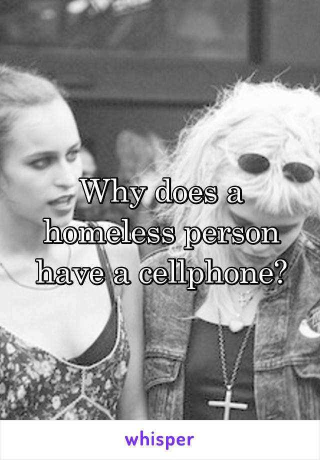 Why does a homeless person have a cellphone?