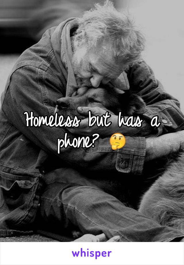 Homeless but has a phone? 🤔