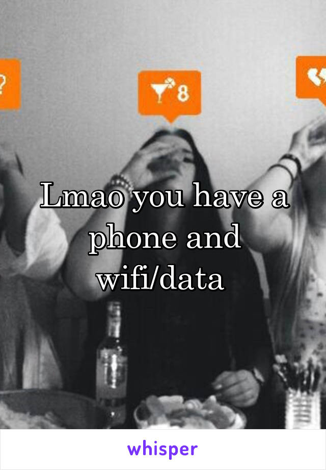 Lmao you have a phone and wifi/data 