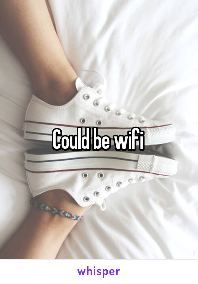 Could be wifi 