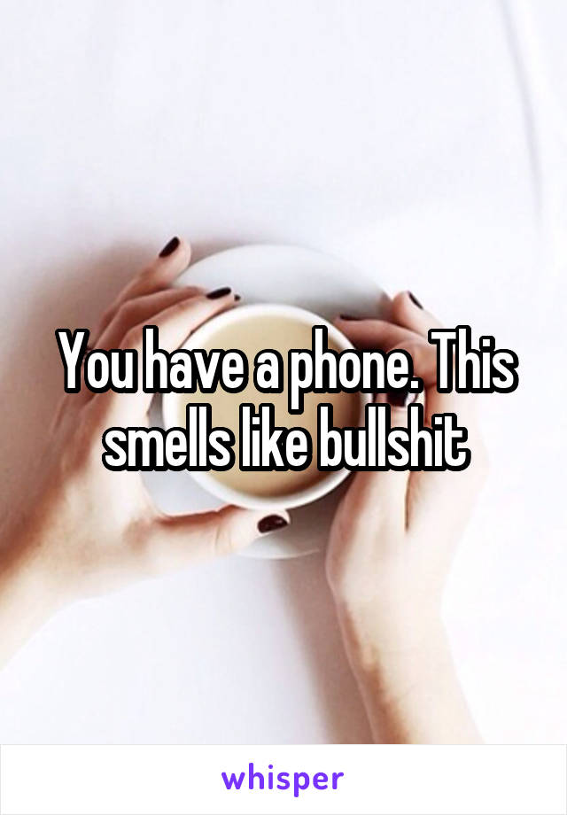 You have a phone. This smells like bullshit