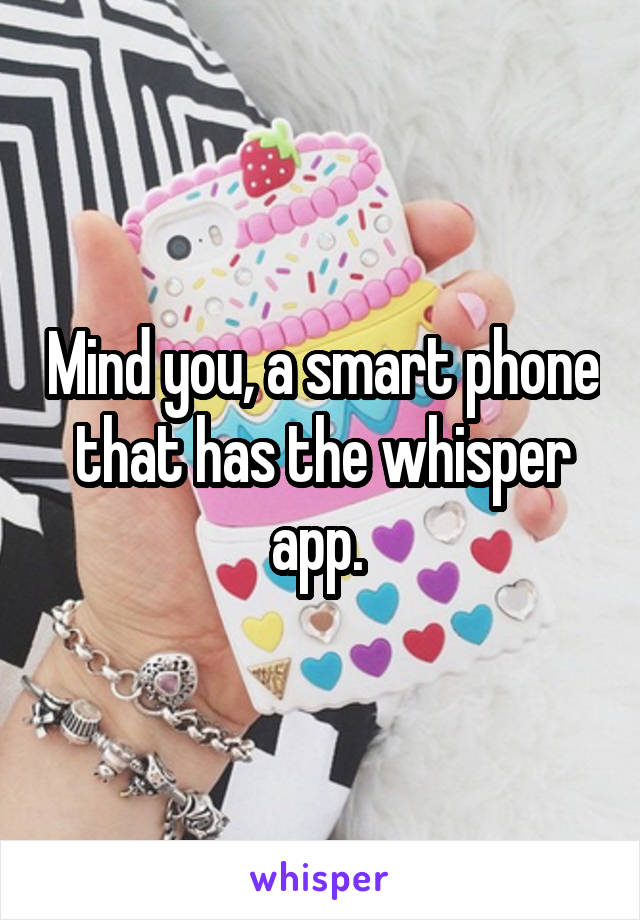 Mind you, a smart phone that has the whisper app. 