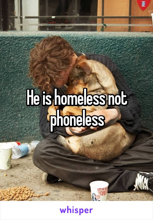 He is homeless not phoneless