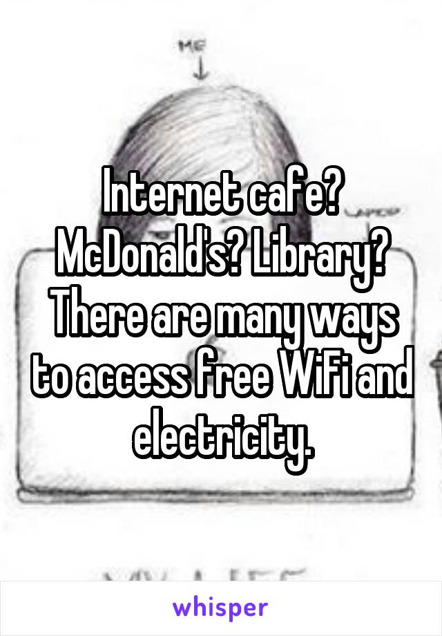 Internet cafe? McDonald's? Library? There are many ways to access free WiFi and electricity.