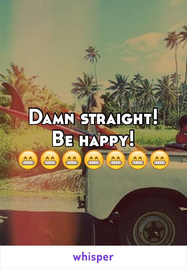 Damn straight! 
Be happy!
😁😁😁😁😁😁😁