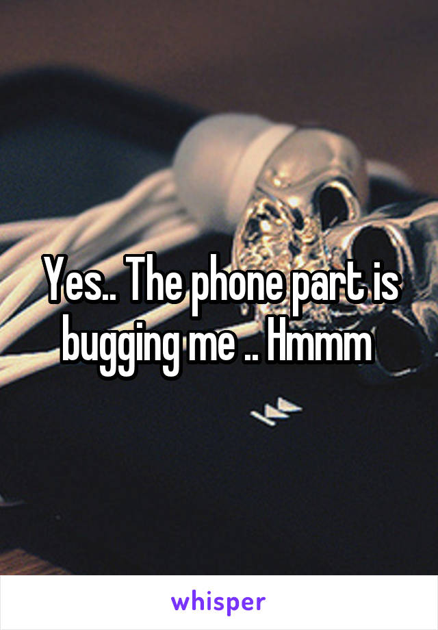 Yes.. The phone part is bugging me .. Hmmm 