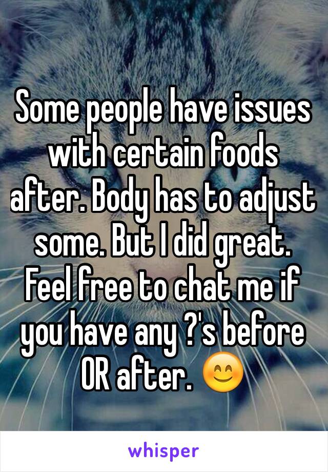 Some people have issues with certain foods after. Body has to adjust some. But I did great. Feel free to chat me if you have any ?'s before OR after. 😊