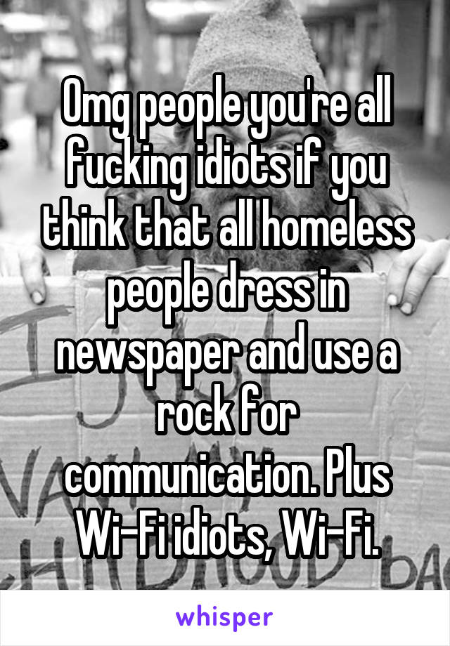 Omg people you're all fucking idiots if you think that all homeless people dress in newspaper and use a rock for communication. Plus Wi-Fi idiots, Wi-Fi.