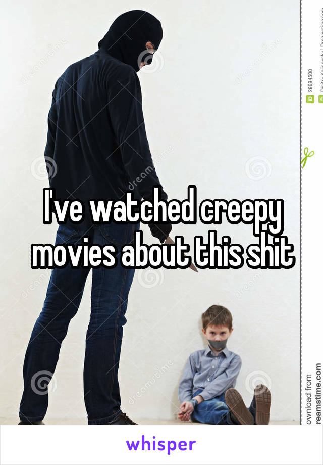 I've watched creepy movies about this shit
