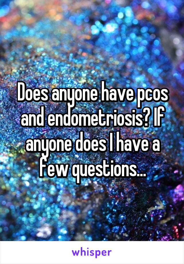 Does anyone have pcos and endometriosis? If anyone does I have a few questions...