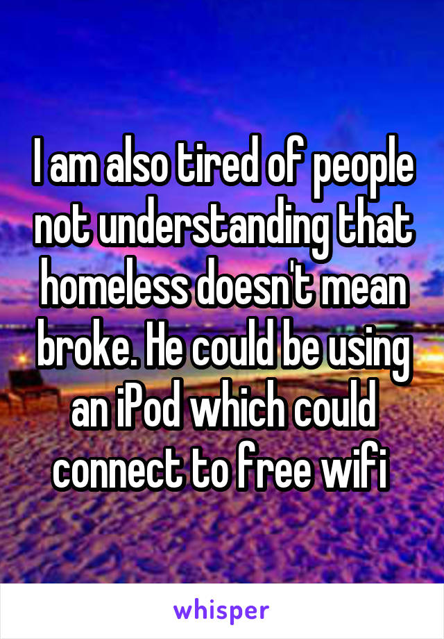 I am also tired of people not understanding that homeless doesn't mean broke. He could be using an iPod which could connect to free wifi 