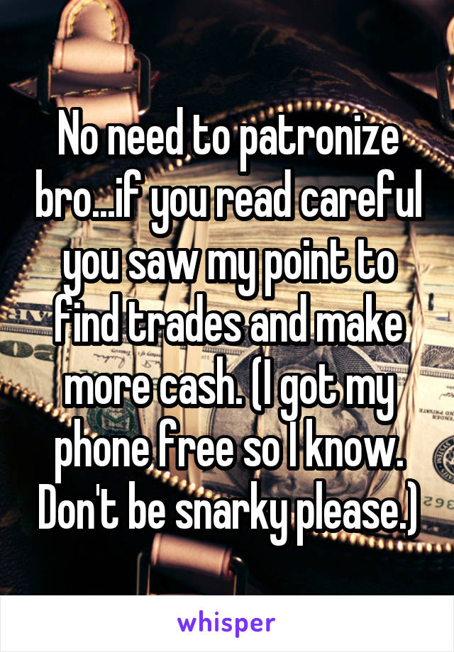 No need to patronize bro...if you read careful you saw my point to find trades and make more cash. (I got my phone free so I know. Don't be snarky please.)