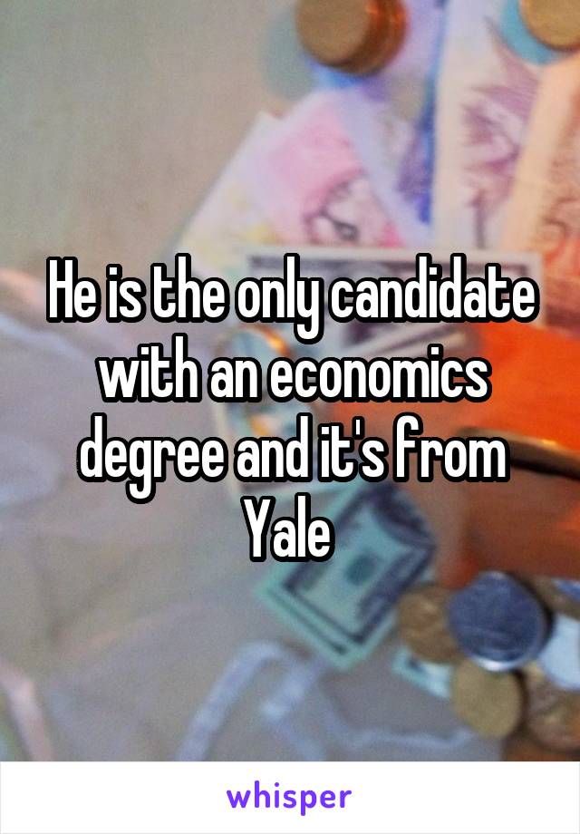 He is the only candidate with an economics degree and it's from Yale 