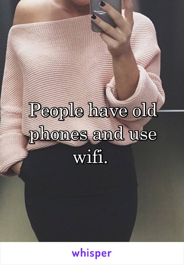 People have old phones and use wifi. 