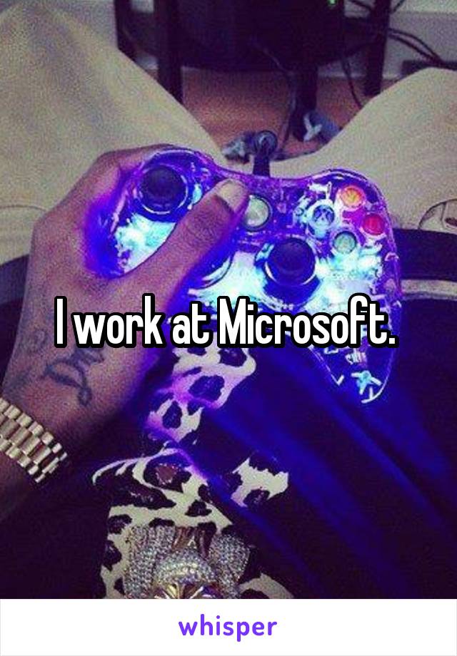 I work at Microsoft. 