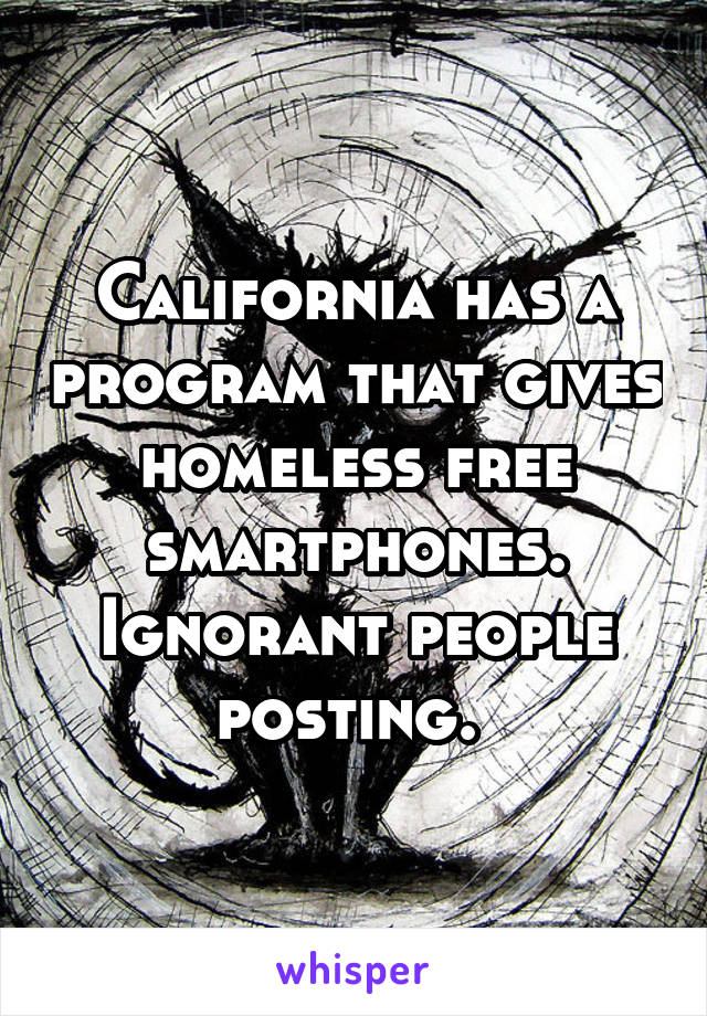 California has a program that gives homeless free smartphones. Ignorant people posting. 