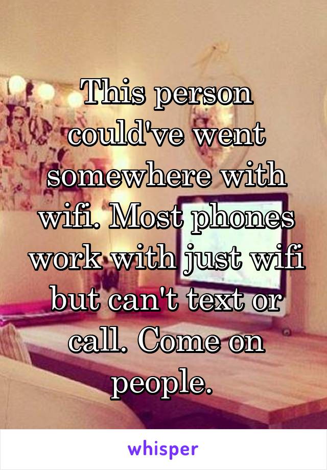 This person could've went somewhere with wifi. Most phones work with just wifi but can't text or call. Come on people. 