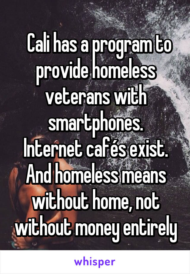   Cali has a program to provide homeless veterans with smartphones.
Internet cafés exist. And homeless means without home, not without money entirely