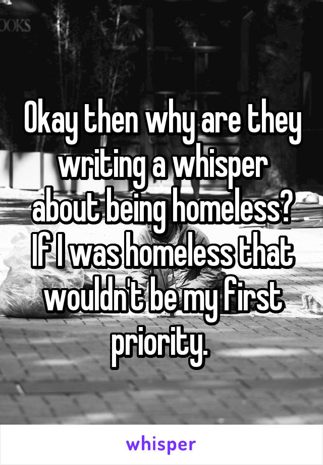 Okay then why are they writing a whisper about being homeless? If I was homeless that wouldn't be my first priority. 