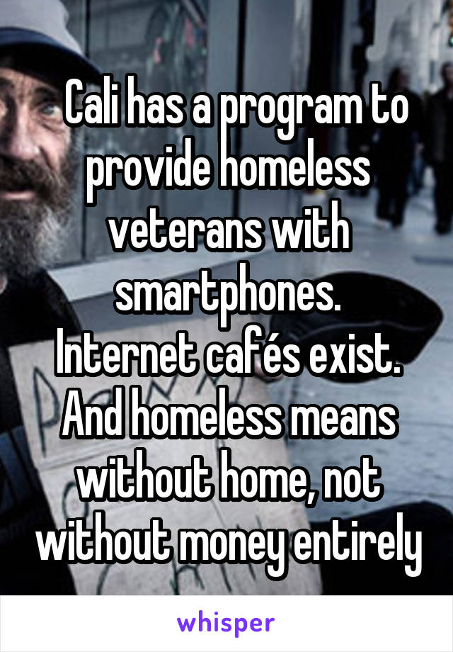   Cali has a program to provide homeless veterans with smartphones.
Internet cafés exist. And homeless means without home, not without money entirely