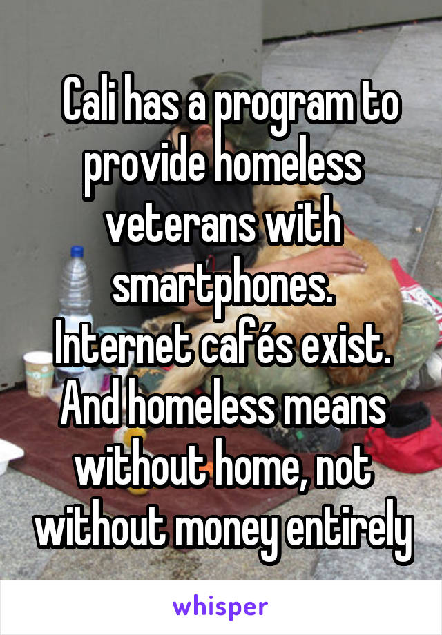   Cali has a program to provide homeless veterans with smartphones.
Internet cafés exist. And homeless means without home, not without money entirely