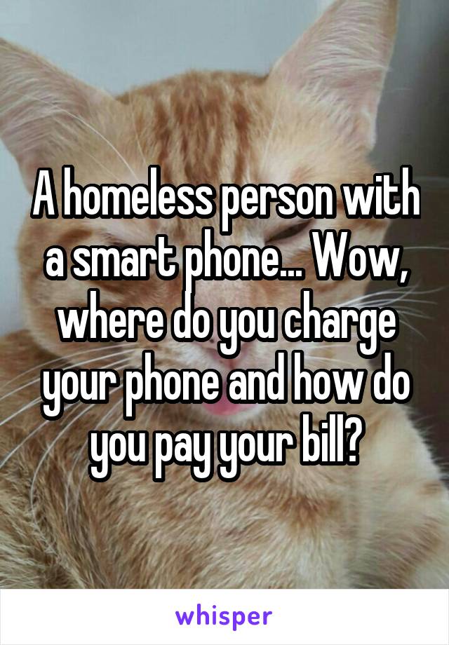 A homeless person with a smart phone... Wow, where do you charge your phone and how do you pay your bill?