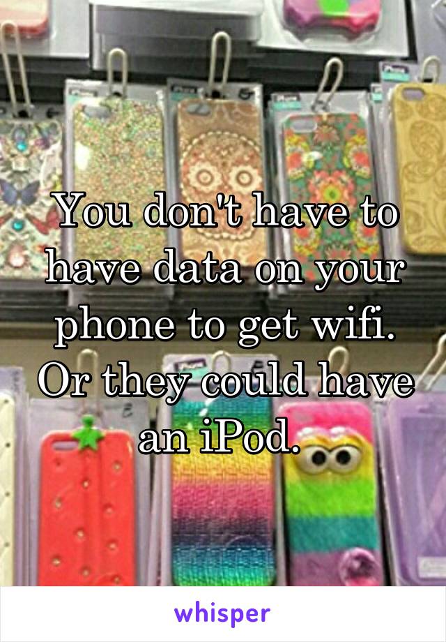 You don't have to have data on your phone to get wifi. Or they could have an iPod. 