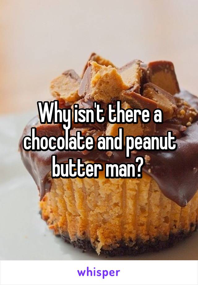 Why isn't there a chocolate and peanut butter man? 