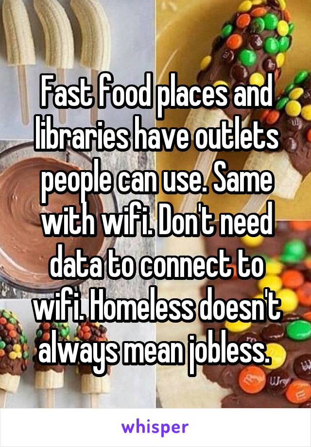 Fast food places and libraries have outlets people can use. Same with wifi. Don't need data to connect to wifi. Homeless doesn't always mean jobless. 