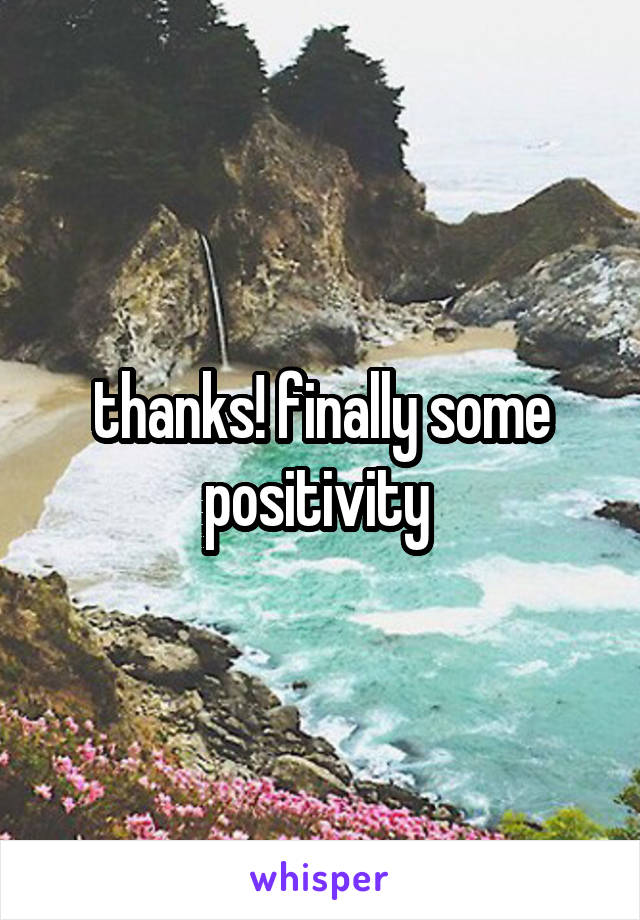 thanks! finally some positivity 