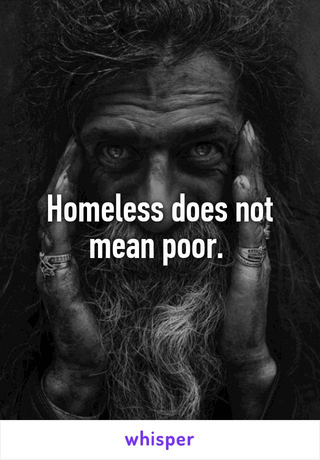 Homeless does not mean poor. 