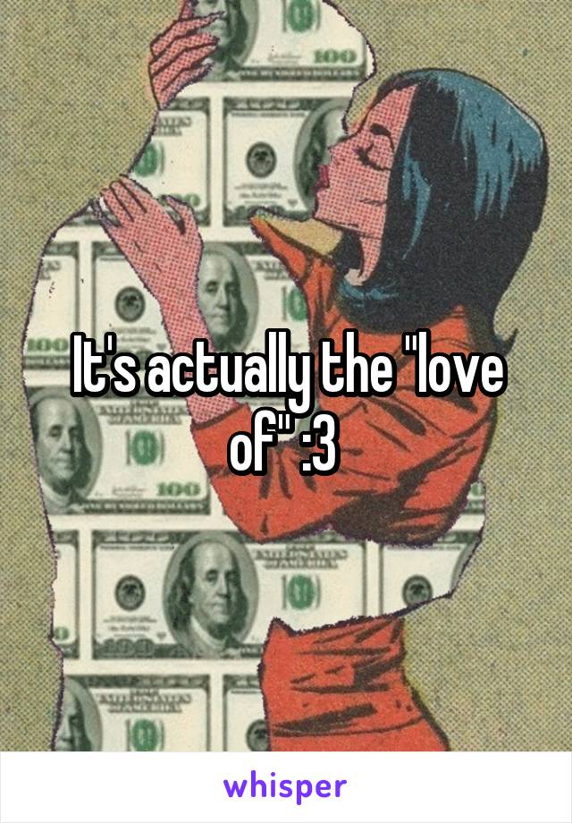 It's actually the "love of" :3 