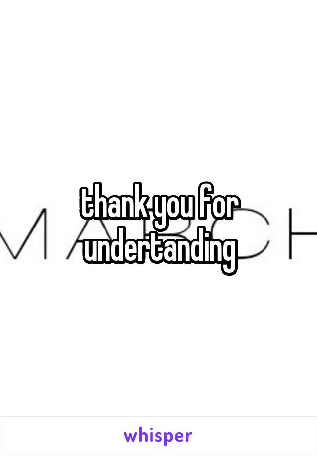 thank you for undertanding