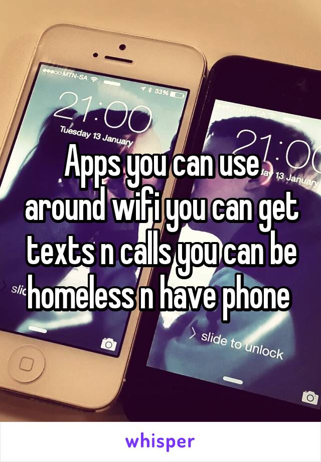 Apps you can use around wifi you can get texts n calls you can be homeless n have phone 