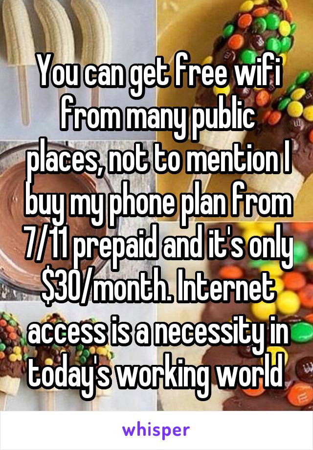 You can get free wifi from many public places, not to mention I buy my phone plan from 7/11 prepaid and it's only $30/month. Internet access is a necessity in today's working world 