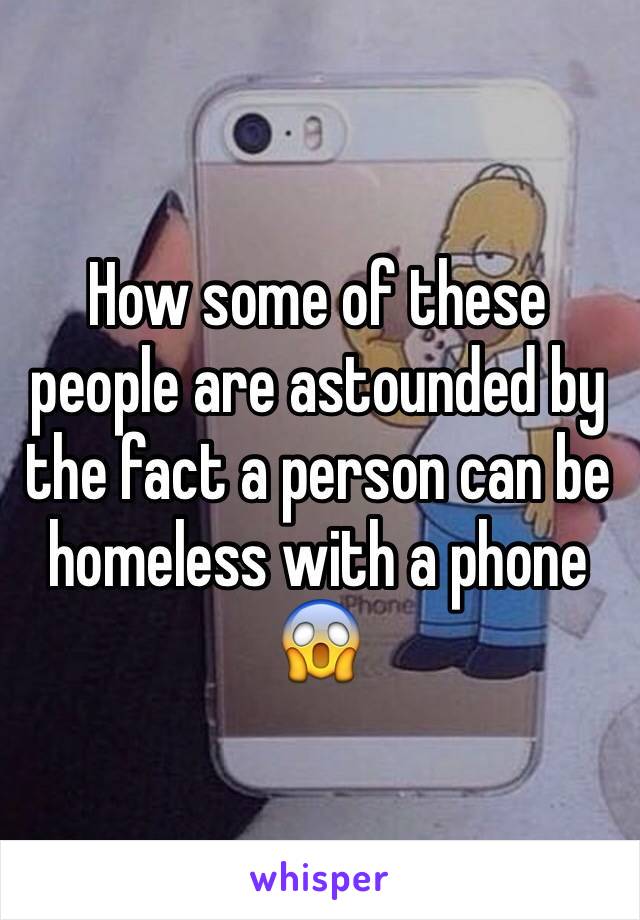 How some of these people are astounded by the fact a person can be homeless with a phone 😱