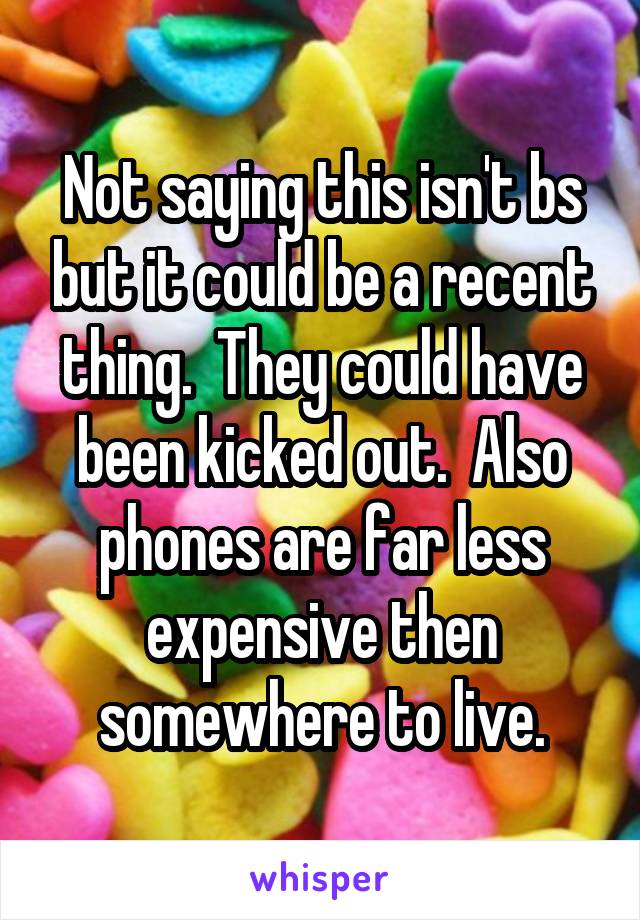 Not saying this isn't bs but it could be a recent thing.  They could have been kicked out.  Also phones are far less expensive then somewhere to live.