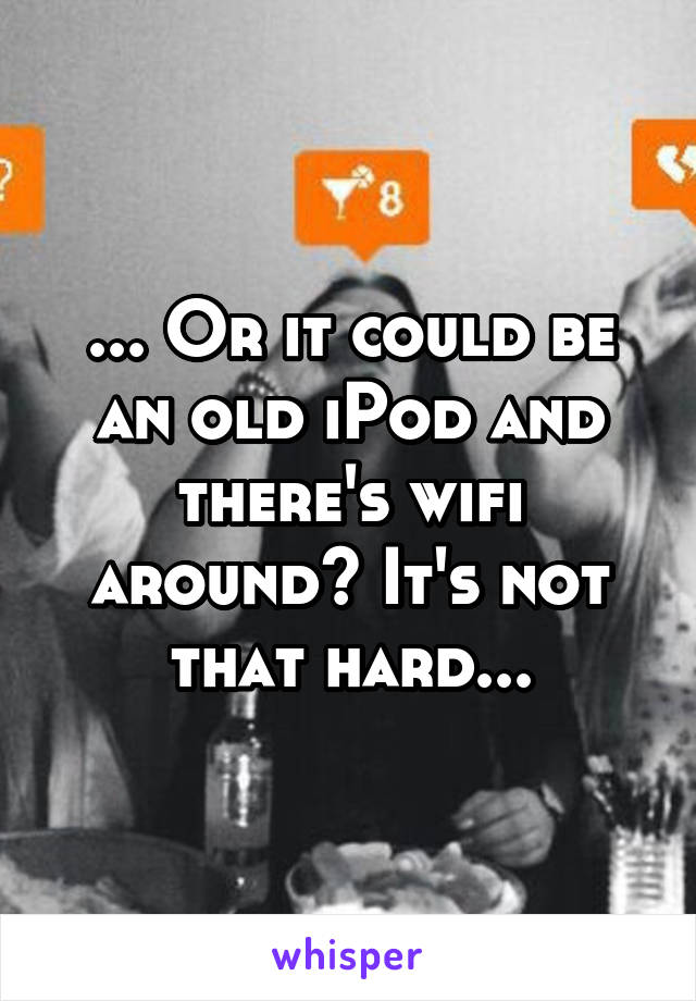 ... Or it could be an old iPod and there's wifi around? It's not that hard...