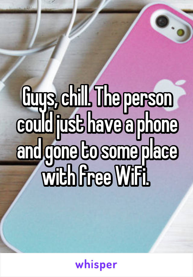 Guys, chill. The person could just have a phone and gone to some place with free WiFi. 