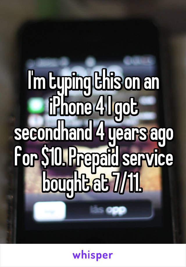 I'm typing this on an iPhone 4 I got secondhand 4 years ago for $10. Prepaid service bought at 7/11. 