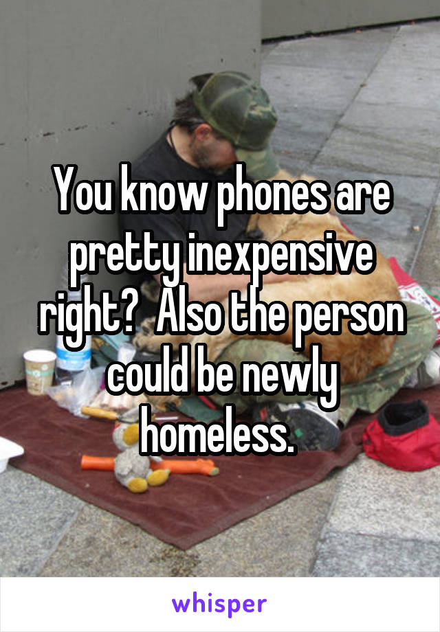 You know phones are pretty inexpensive right?  Also the person could be newly homeless. 