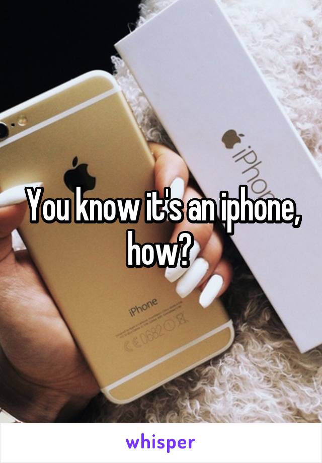 You know it's an iphone, how? 