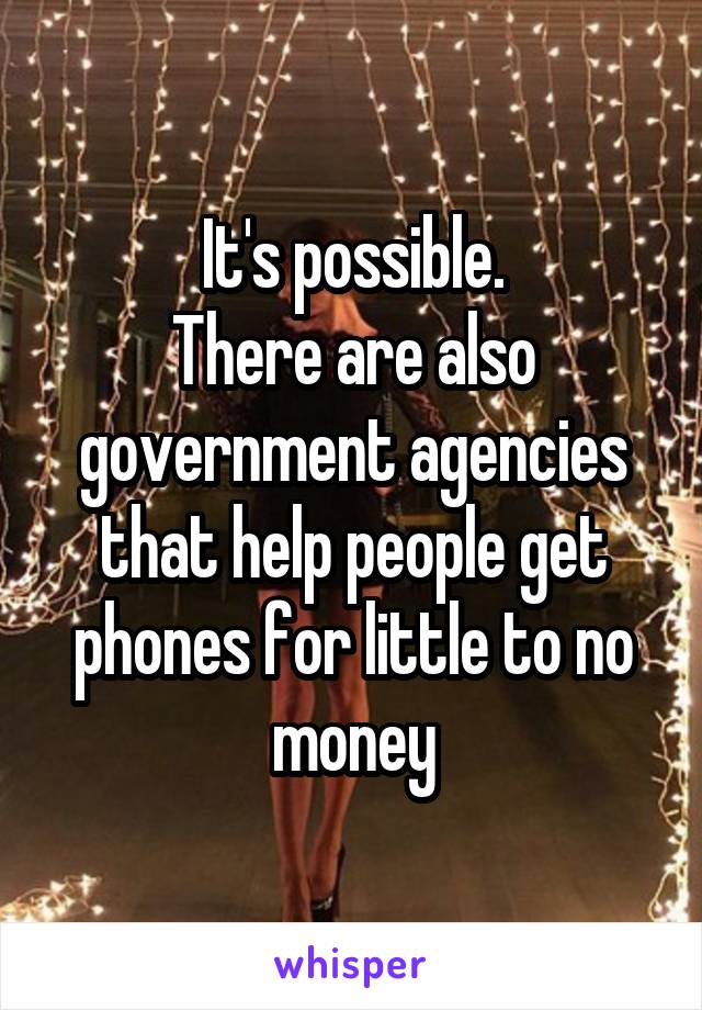 It's possible.
There are also government agencies that help people get phones for little to no money