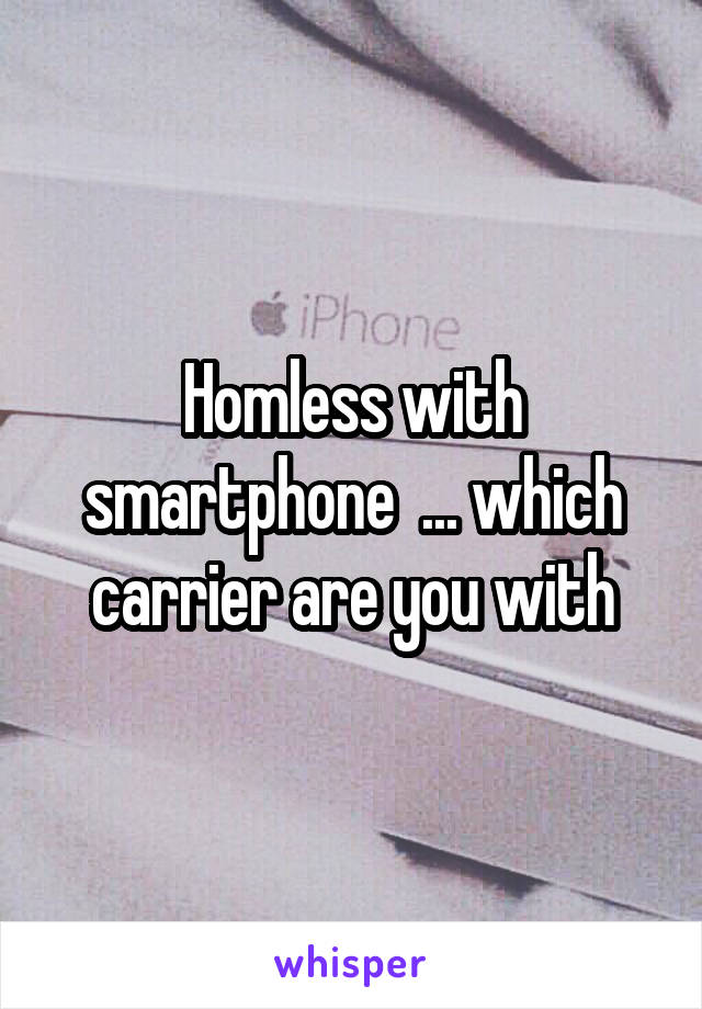 Homless with smartphone  ... which carrier are you with