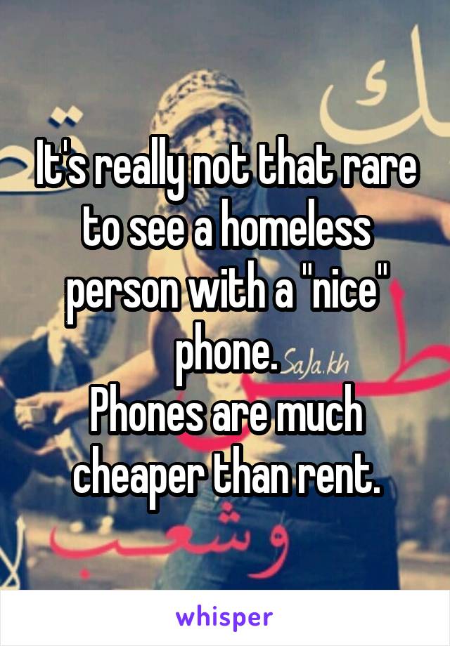 It's really not that rare to see a homeless person with a "nice" phone.
Phones are much cheaper than rent.