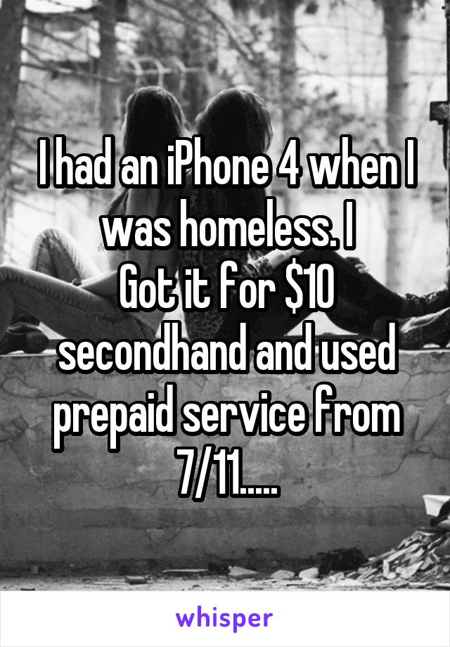 I had an iPhone 4 when I was homeless. I
Got it for $10 secondhand and used prepaid service from 7/11.....