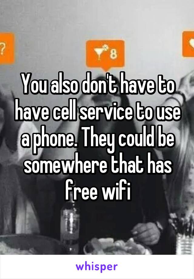 You also don't have to have cell service to use a phone. They could be somewhere that has free wifi