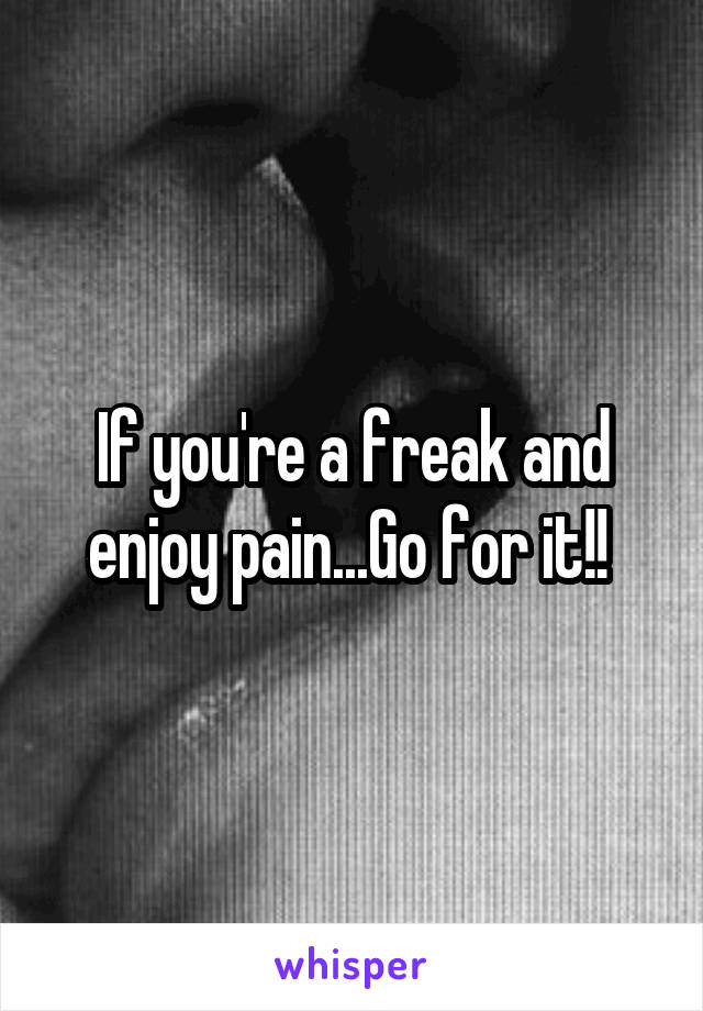 If you're a freak and enjoy pain...Go for it!! 